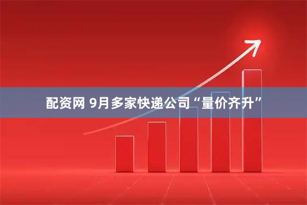 配资网 9月多家快递公司“量价齐升”