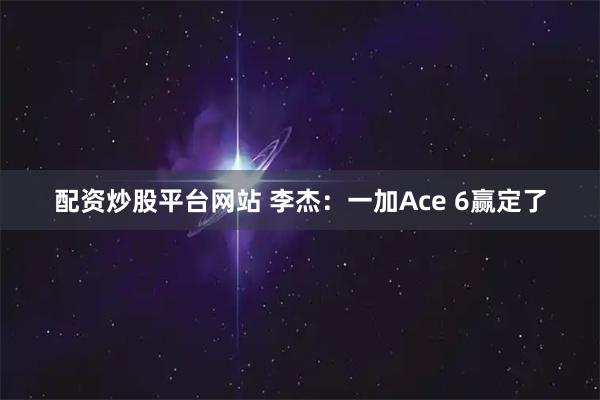 配资炒股平台网站 李杰：一加Ace 6赢定了