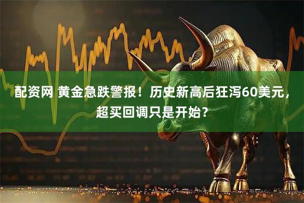 配资网 黄金急跌警报！历史新高后狂泻60美元，超买回调只是开始？