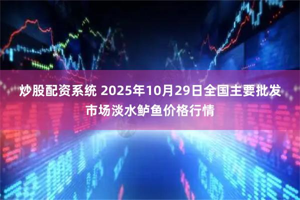 炒股配资系统 2025年10月29日全国主要批发市场淡水鲈鱼价格行情