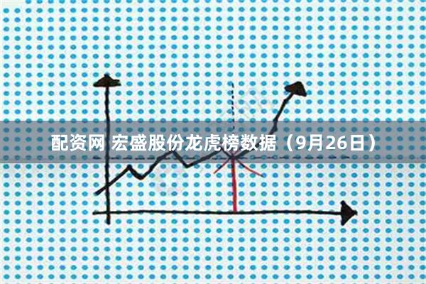 配资网 宏盛股份龙虎榜数据（9月26日）