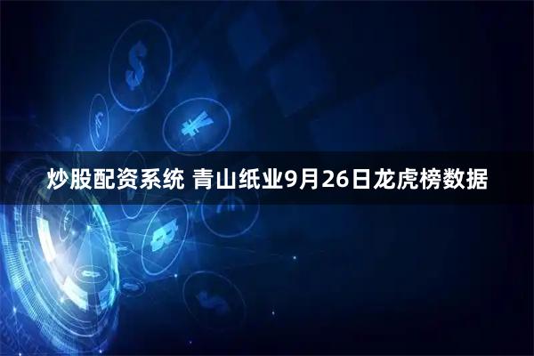 炒股配资系统 青山纸业9月26日龙虎榜数据