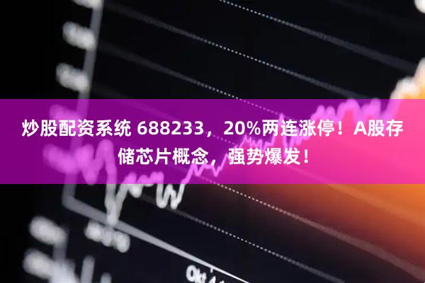 炒股配资系统 688233，20%两连涨停！A股存储芯片概念，强势爆发！