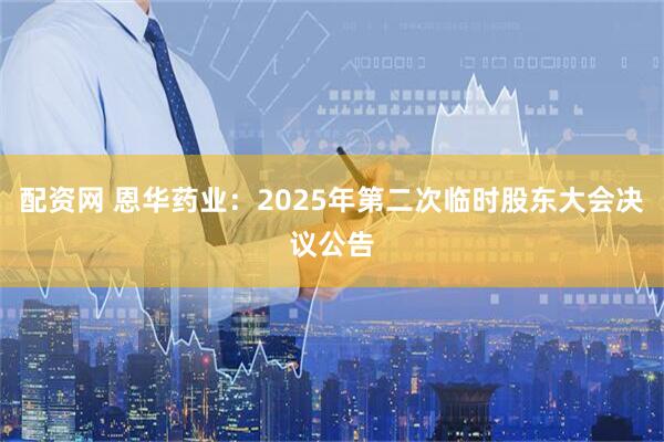 配资网 恩华药业：2025年第二次临时股东大会决议公告
