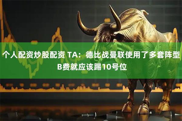 个人配资炒股配资 TA:德比战曼联使用了多套阵型 B费就应该踢10号位