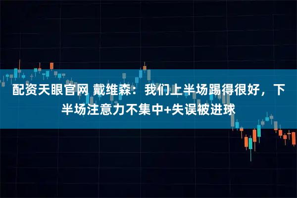 配资天眼官网 戴维森：我们上半场踢得很好，下半场注意力不集中+失误被进球
